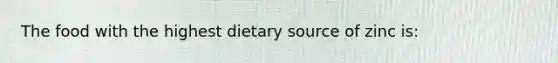 The food with the highest dietary source of zinc is: