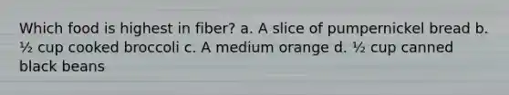 Which food is highest in fiber? a. A slice of pumpernickel bread b. ½ cup cooked broccoli c. A medium orange d. ½ cup canned black beans