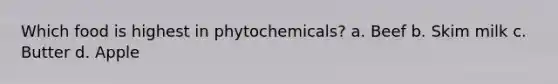 Which food is highest in phytochemicals? a. Beef b. Skim milk c. Butter d. Apple