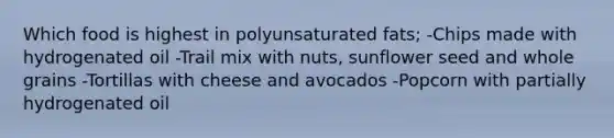 Which food is highest in polyunsaturated fats; -Chips made with hydrogenated oil -Trail mix with nuts, sunflower seed and whole grains -Tortillas with cheese and avocados -Popcorn with partially hydrogenated oil