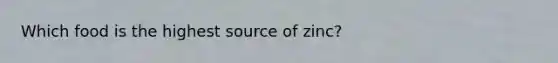 Which food is the highest source of zinc?