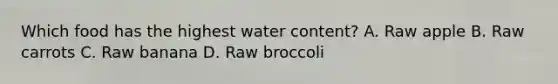 Which food has the highest water content? A. Raw apple B. Raw carrots C. Raw banana D. Raw broccoli