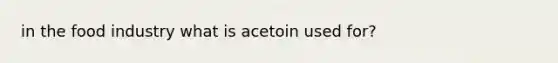 in the food industry what is acetoin used for?