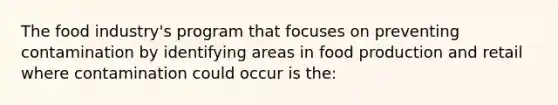 The food industry's program that focuses on preventing contamination by identifying areas in food production and retail where contamination could occur is the:
