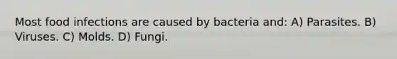 Most food infections are caused by bacteria and: A) Parasites. B) Viruses. C) Molds. D) Fungi.