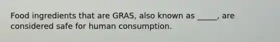 Food ingredients that are GRAS, also known as _____, are considered safe for human consumption.