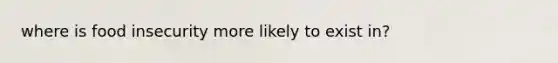 where is food insecurity more likely to exist in?