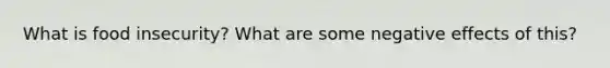 What is food insecurity? What are some negative effects of this?