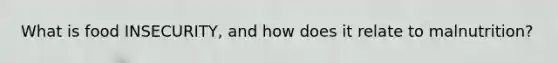 What is food INSECURITY, and how does it relate to malnutrition?