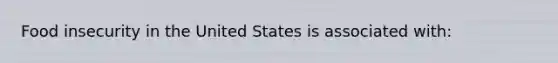 Food insecurity in the United States is associated with: