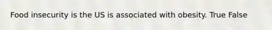 Food insecurity is the US is associated with obesity. True False