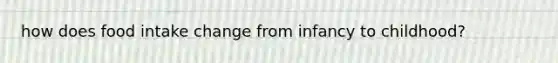how does food intake change from infancy to childhood?