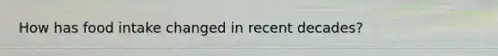 How has food intake changed in recent decades?