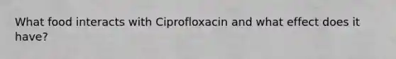 What food interacts with Ciprofloxacin and what effect does it have?