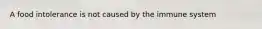 A food intolerance is not caused by the immune system