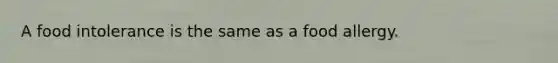 A food intolerance is the same as a food allergy.