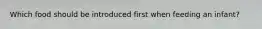 Which food should be introduced first when feeding an infant?