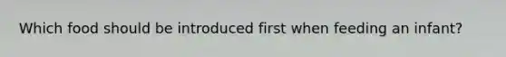 Which food should be introduced first when feeding an infant?