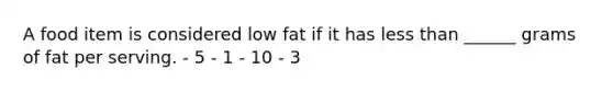 A food item is considered low fat if it has less than ______ grams of fat per serving. - 5 - 1 - 10 - 3