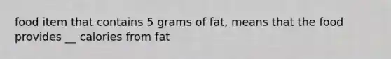 food item that contains 5 grams of fat, means that the food provides __ calories from fat