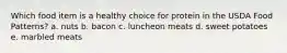 Which food item is a healthy choice for protein in the USDA Food Patterns? a. nuts b. bacon c. luncheon meats d. sweet potatoes e. marbled meats