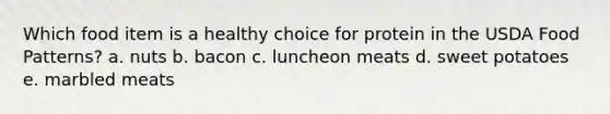 Which food item is a healthy choice for protein in the USDA Food Patterns? a. nuts b. bacon c. luncheon meats d. sweet potatoes e. marbled meats