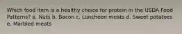 Which food item is a healthy choice for protein in the USDA Food Patterns? a. Nuts b. Bacon c. Luncheon meats d. Sweet potatoes e. Marbled meats