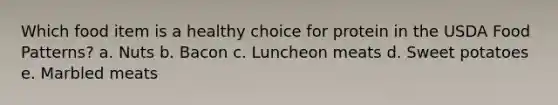 Which food item is a healthy choice for protein in the USDA Food Patterns? a. Nuts b. Bacon c. Luncheon meats d. Sweet potatoes e. Marbled meats