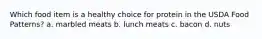 Which food item is a healthy choice for protein in the USDA Food Patterns? a. marbled meats b. lunch meats c. bacon d. nuts