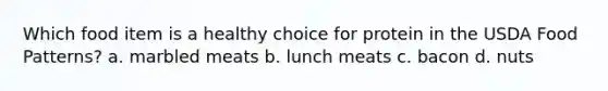 Which food item is a healthy choice for protein in the USDA Food Patterns? a. marbled meats b. lunch meats c. bacon d. nuts