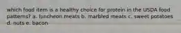 which food item is a healthy choice for protein in the USDA food patterns? a. luncheon meats b. marbled meats c. sweet potatoes d. nuts e. bacon