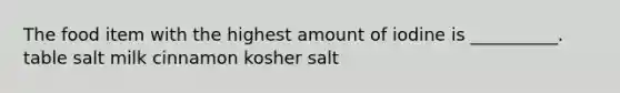 The food item with the highest amount of iodine is __________. table salt milk cinnamon kosher salt