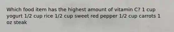 Which food item has the highest amount of vitamin C? 1 cup yogurt 1/2 cup rice 1/2 cup sweet red pepper 1/2 cup carrots 1 oz steak