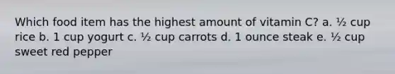 Which food item has the highest amount of vitamin C? a. ½ cup rice b. 1 cup yogurt c. ½ cup carrots d. 1 ounce steak e. ½ cup sweet red pepper