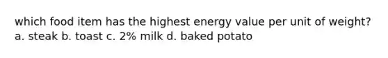 which food item has the highest energy value per unit of weight? a. steak b. toast c. 2% milk d. baked potato