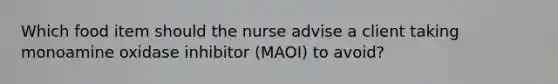 Which food item should the nurse advise a client taking monoamine oxidase inhibitor (MAOI) to avoid?