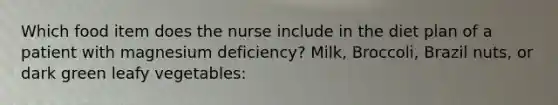 Which food item does the nurse include in the diet plan of a patient with magnesium deficiency? Milk, Broccoli, Brazil nuts, or dark green leafy vegetables: