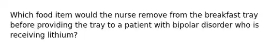 Which food item would the nurse remove from the breakfast tray before providing the tray to a patient with bipolar disorder who is receiving lithium?