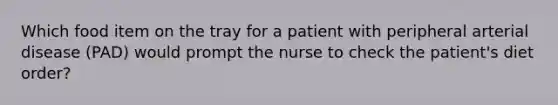 Which food item on the tray for a patient with peripheral arterial disease (PAD) would prompt the nurse to check the patient's diet order?