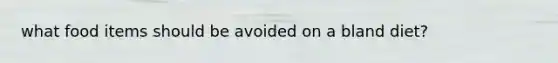 what food items should be avoided on a bland diet?