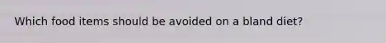 Which food items should be avoided on a bland diet?