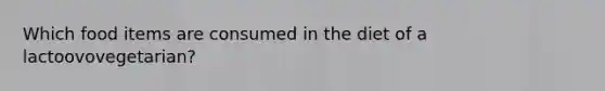 Which food items are consumed in the diet of a lactoovovegetarian?