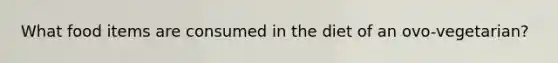 What food items are consumed in the diet of an ovo-vegetarian?