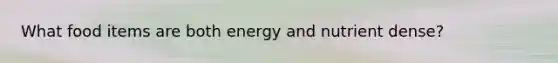 What food items are both energy and nutrient dense?