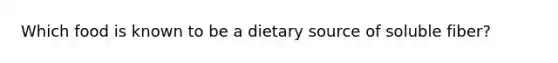 Which food is known to be a dietary source of soluble fiber?