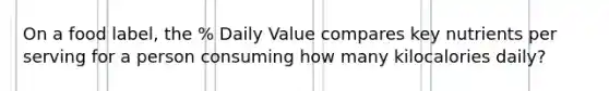 On a food label, the % Daily Value compares key nutrients per serving for a person consuming how many kilocalories daily?