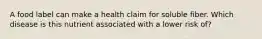 A food label can make a health claim for soluble fiber. Which disease is this nutrient associated with a lower risk of?