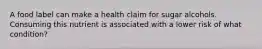 A food label can make a health claim for sugar alcohols. Consuming this nutrient is associated with a lower risk of what condition?