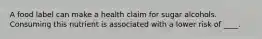 A food label can make a health claim for sugar alcohols. Consuming this nutrient is associated with a lower risk of ____.