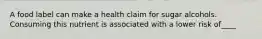 A food label can make a health claim for sugar alcohols. Consuming this nutrient is associated with a lower risk of____